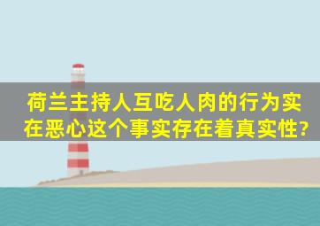 荷兰主持人互吃人肉的行为实在恶心,这个事实存在着真实性?