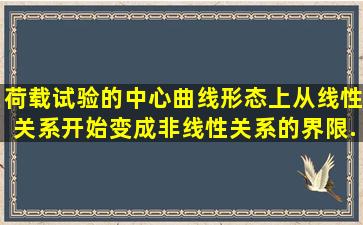 荷载试验的中心曲线形态上,从线性关系开始变成非线性关系的界限...