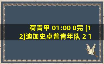 荷青甲 01:00 0完 [12]迪加史卓普青年队 2 1 阿积士青年队[1] 是不是大球