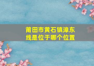 莆田市黄石镇漳东线是位于哪个位置