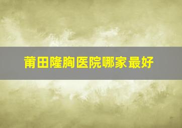 莆田隆胸医院哪家最好