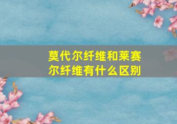 莫代尔纤维和莱赛尔纤维有什么区别