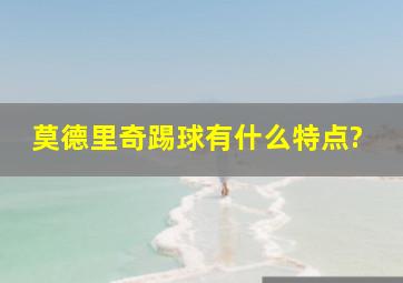 莫德里奇踢球有什么特点?