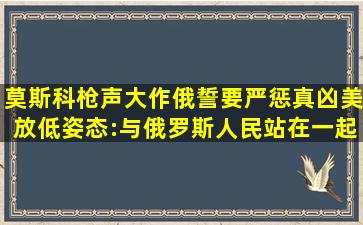 莫斯科枪声大作,俄誓要严惩真凶,美放低姿态:与俄罗斯人民站在一起