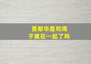 莫郁华是和周子翼在一起了吗