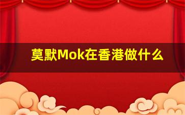 莫默Mok在香港做什么