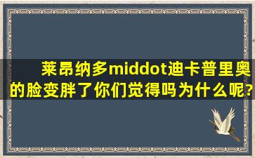 莱昂纳多·迪卡普里奥的脸变胖了你们觉得吗为什么呢?