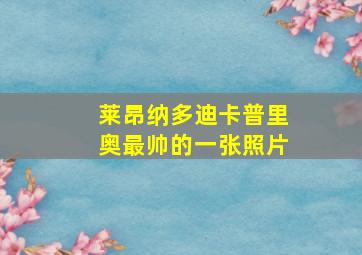 莱昂纳多迪卡普里奥最帅的一张照片