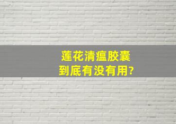 莲花清瘟胶囊到底有没有用?