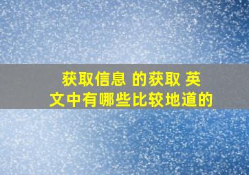 获取信息 的获取 英文中有哪些比较地道的