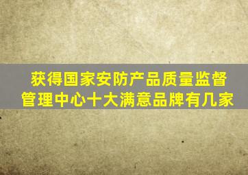 获得国家安防产品质量监督管理中心十大满意品牌有几家