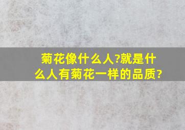 菊花像什么人?就是什么人有菊花一样的品质?