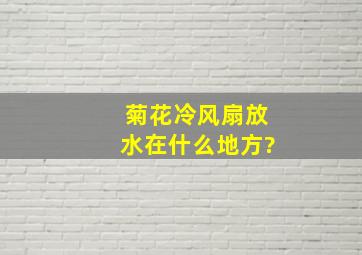 菊花冷风扇放水在什么地方?