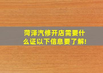 菏泽汽修开店需要什么证,以下信息要了解!