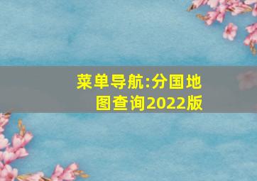 菜单导航:分国地图查询(2022版)