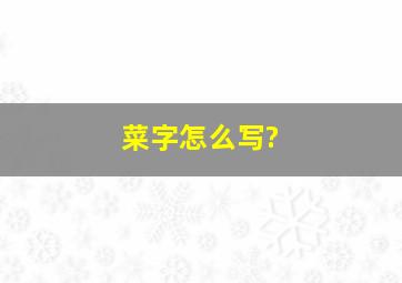 菜字怎么写?