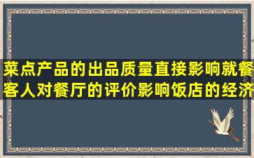 菜点产品的出品质量,直接影响就餐客人对餐厅的评价,影响饭店的经济...