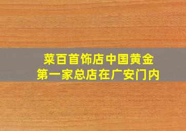 菜百首饰店中国黄金第一家,总店在广安门内