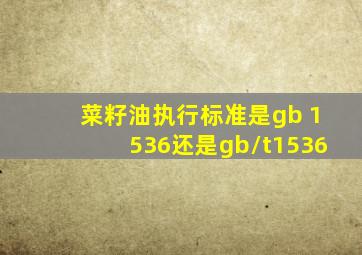 菜籽油执行标准是gb 1536还是gb/t1536