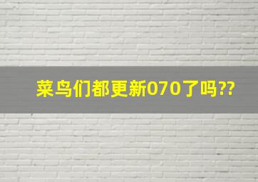 菜鸟们都更新070了吗??