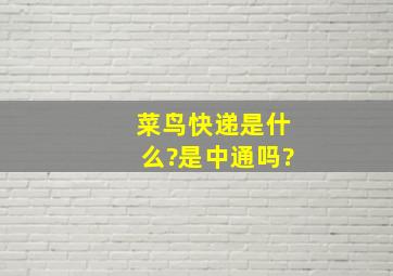 菜鸟快递是什么?是中通吗?