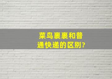 菜鸟裹裹和普通快递的区别?