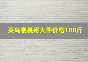 菜鸟裹裹寄大件价格100斤(