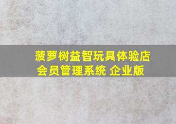 菠萝树益智玩具体验店会员管理系统 企业版 