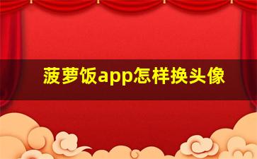 菠萝饭app怎样换头像