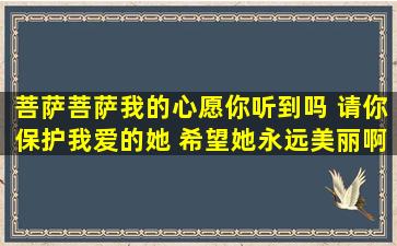 菩萨菩萨我的心愿你听到吗 请你保护我爱的她 希望她永远美丽啊 这是...