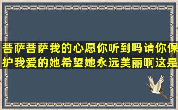 菩萨菩萨我的心愿你听到吗请你保护我爱的她希望她永远美丽啊这是