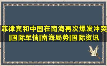 菲律宾和中国在南海再次爆发冲突|国际军情|南海局势|国际资讯|军事资 ...