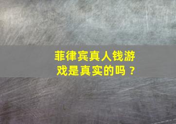 菲律宾真人钱游戏是真实的吗 ?