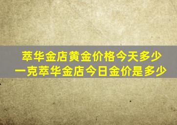 萃华金店黄金价格今天多少一克萃华金店今日金价是多少