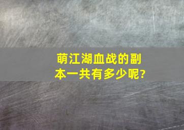 萌江湖血战的副本一共有多少呢?