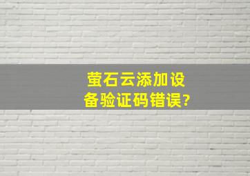 萤石云添加设备验证码错误?