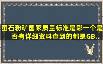 萤石粉矿国家质量标准是哪一个(是否有详细资料。查到的都是GB...