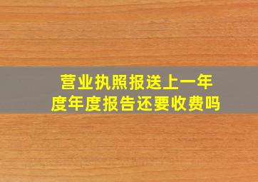 营业执照报送上一年度年度报告还要收费吗