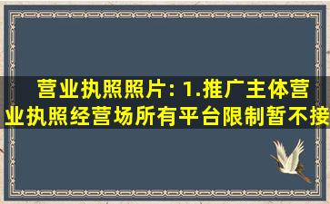 营业执照照片: 1.推广主体营业执照经营场所有平台限制,暂不接受此类...