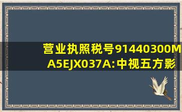 营业执照税号91440300MA5EJX037A:中视五方影视传媒有限公司