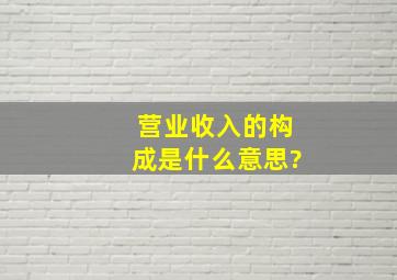 营业收入的构成是什么意思?