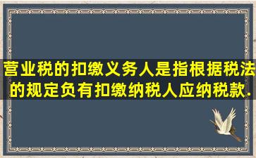 营业税的扣缴义务人是指根据税法的规定,负有扣缴纳税人应纳税款...