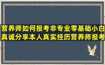 营养师如何报考,非专业零基础小白真诚分享(本人真实经历,营养师报考全...