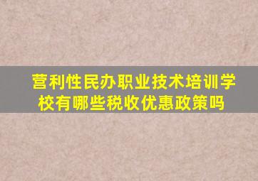 营利性民办职业技术培训学校有哪些税收优惠政策吗 