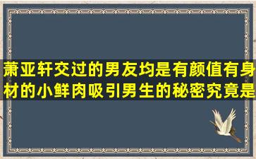 萧亚轩交过的男友均是有颜值有身材的小鲜肉,吸引男生的秘密究竟是...