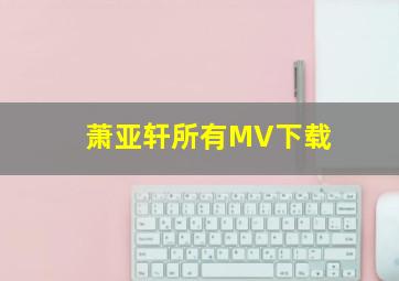 萧亚轩所有MV下载