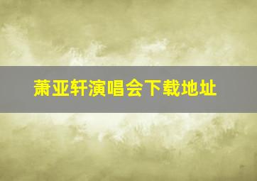 萧亚轩演唱会下载地址