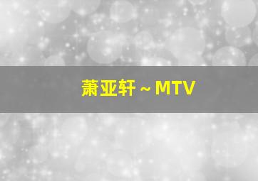 萧亚轩～MTV