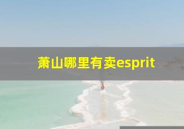 萧山哪里有卖esprit