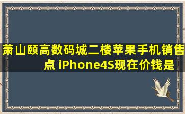 萧山颐高数码城二楼苹果手机销售点 iPhone4S现在价钱是多少?
